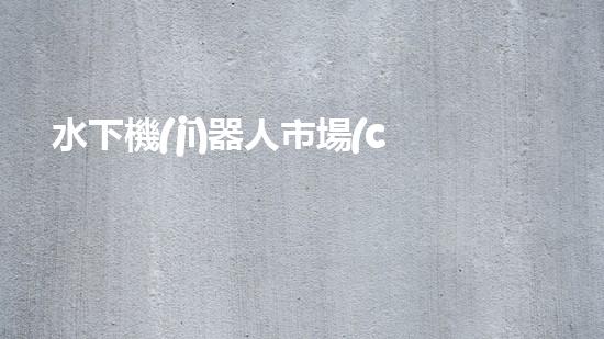水下機(jī)器人市場(chǎng)蓬勃發(fā)展，前景如何？